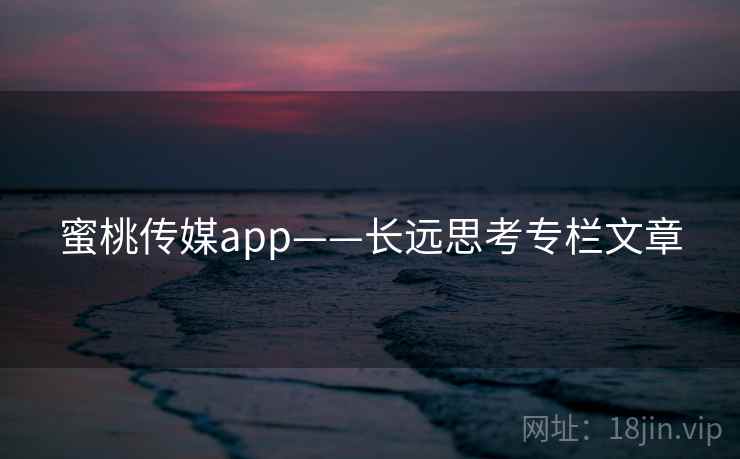 蜜桃传媒app——长远思考专栏文章