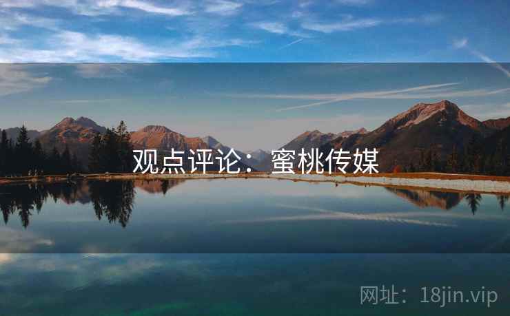 观点评论：蜜桃传媒