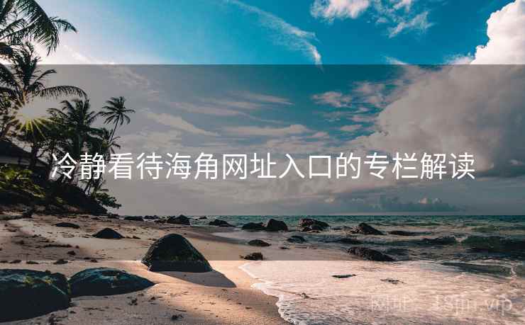冷静看待海角网址入口的专栏解读