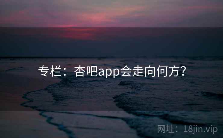 专栏:杏吧app会走向何方?