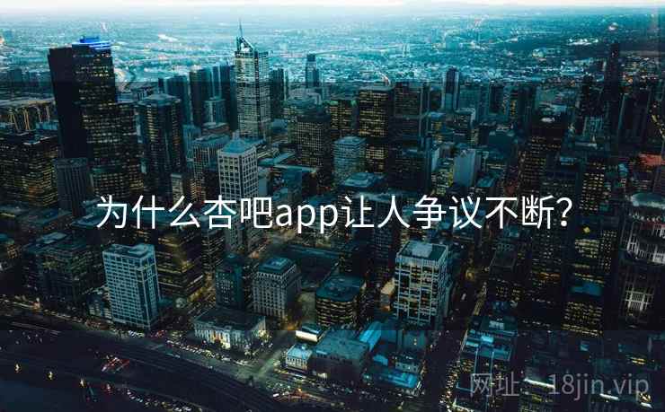 为什么杏吧app让人争议不断?