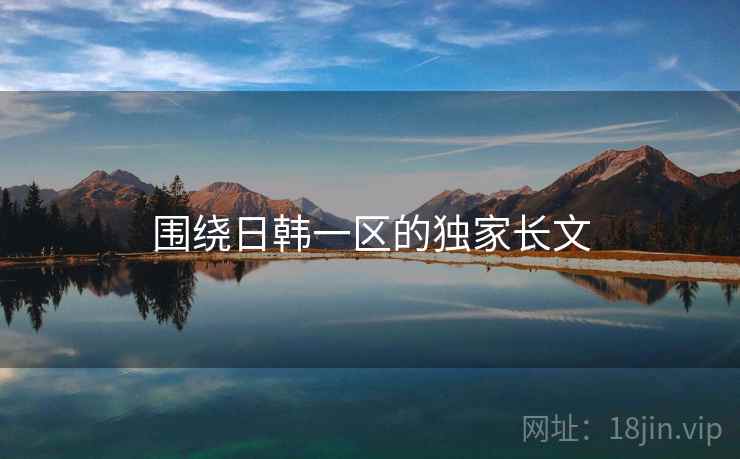 围绕日韩一区的独家长文