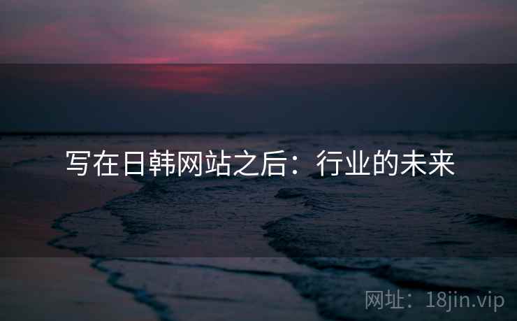 写在日韩网站之后：行业的未来