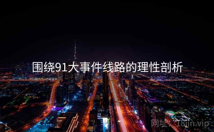 围绕91大事件线路的理性剖析