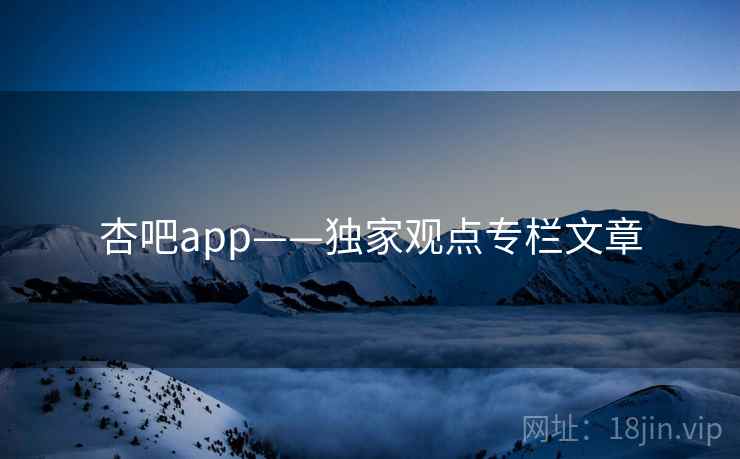 杏吧app——独家观点专栏文章