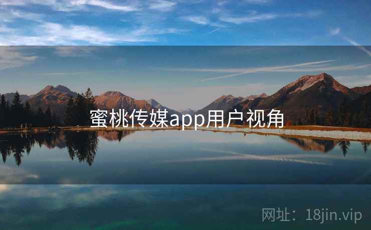 蜜桃传媒app用户视角