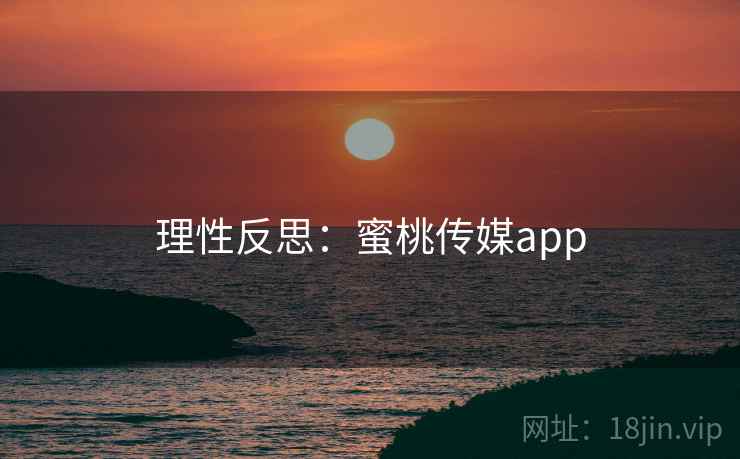 理性反思：蜜桃传媒app