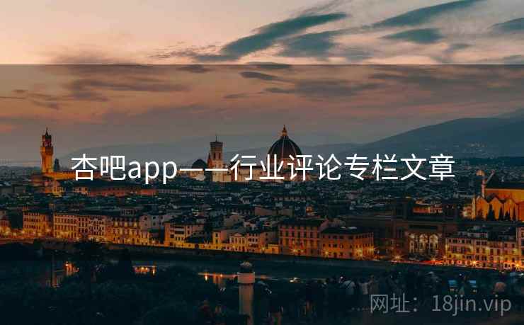 杏吧app——行业评论专栏文章