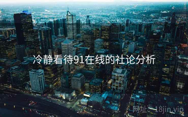 冷静看待91在线的社论分析