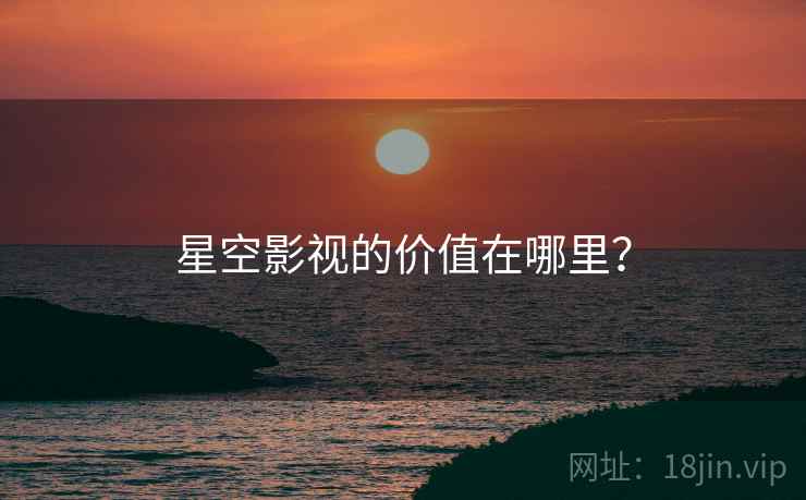 星空影视的价值在哪里?